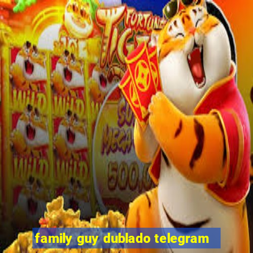 family guy dublado telegram